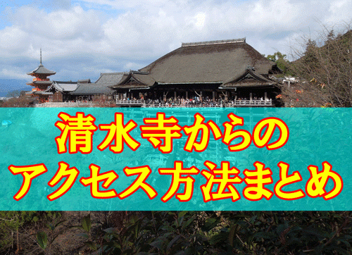清水寺からのアクセス方法まとめ！京都の観光スポットへの行き方