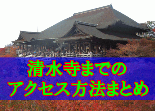 清水寺までのアクセス方法まとめ！京都の観光名所からの行き方